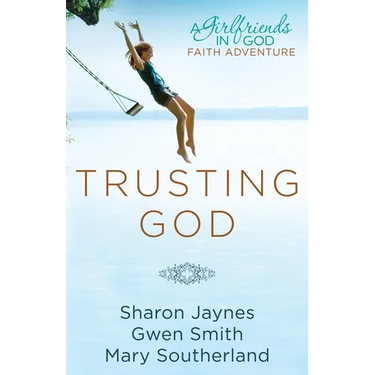 Trusting God: A Girlfriends in God Faith Adventure