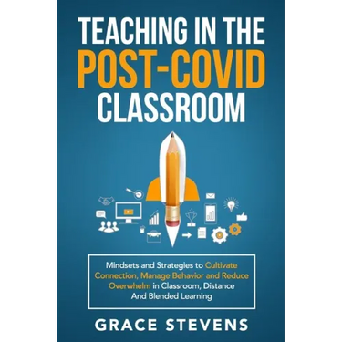 Teaching in the Post Covid Classroom: Mindsets and Strategies to Cultivate Connection, Manage Behavior and Reduce Overwhelm in Classroom, Distance and