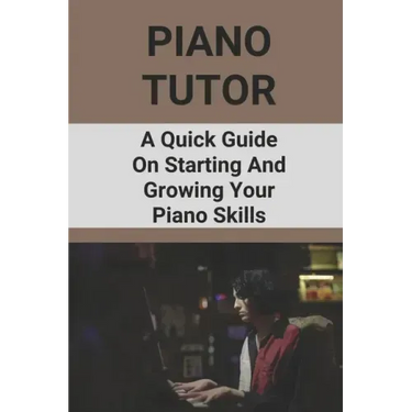 Piano Tutor: A Quick Guide On Starting And Growing Your Piano Skills: Piano Practice Routine