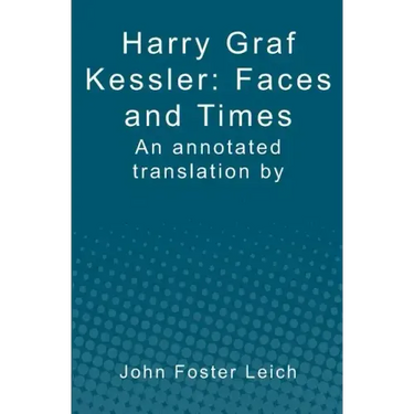 Harry Graf Kessler: Faces and Times: an annotated translation by John Foster Leich