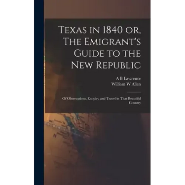 Texas in 1840 or, The Emigrant's Guide to the new Republic: Of Observations, Enquiry and Travel in That Beautiful Country