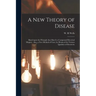 A New Theory of Disease: Based Upon the Principle That Man is a Compound Electrical Magnet: Also, a New Method of Cure, by Means of the Various