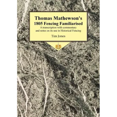 Thomas Mathewson's 1805 Fencing Familiarised: A Transcription with Commentary and Notes on Its Use in Historical Fencing