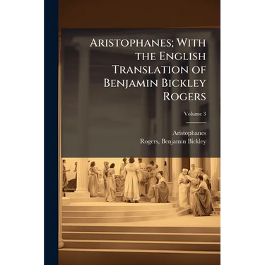 Aristophanes; With the English Translation of Benjamin Bickley Rogers