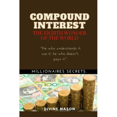 COMPOUND INTEREST. The eighth wonder of the world.: Millionaires secrets.