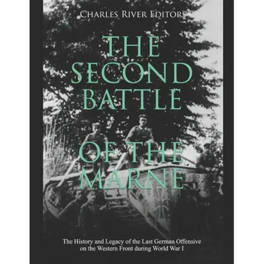 The Second Battle of the Marne: The History and Legacy of the Last German Offensive on the Western Front during World War I