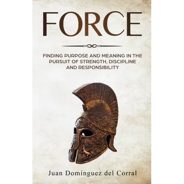 Force: Finding Purpose and Meaning in the Pursuit of Strength, Discipline, and Responsibility