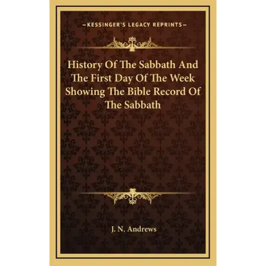 History of the Sabbath and the First Day of the Week Showing the Bible Record of the Sabbath