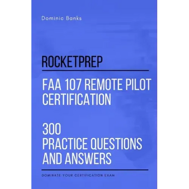 RocketPrep FAA 107 Remote Pilot Certification 300 Practice Questions and Answers: Dominate Your Certification Exam