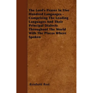 The Lord's Prayer In Five Hundred Languages - Comprising The Leading Languages And Their Principal Dialects Throughout The World With The Places Where