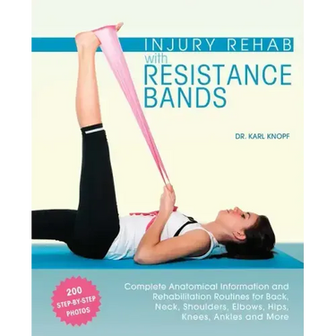 Injury Rehab with Resistance Bands: Complete Anatomy and Rehabilitation Programs for Back, Neck, Shoulders, Elbows, Hips, Knees, Ankles and More
