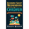 Bedtime Sleep Meditations For Children: Guided Night Time Short Stories To Help Toddlers & Kids Fall Asleep At Night, Relax, And Have Beautiful Dreams