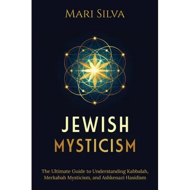 Jewish Mysticism: The Ultimate Guide to Understanding Kabbalah, Merkabah Mysticism, and Ashkenazi Hasidism