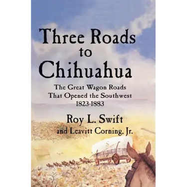 Three Roads to Chihuahua: The Great Wagon Roads That Opened the Southwest, 1823-1883