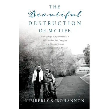 The Beautiful Destruction of My Life: Finding hope in my Journey as a Wife, Mother, and Caregiver to a Disabled Veteran with Multiple System Atrophy