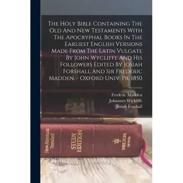 The Holy Bible Containing The Old And New Testaments With The Apocryphal Books In The Earliest English Versions Made From The Latin Vulgate By John Wy