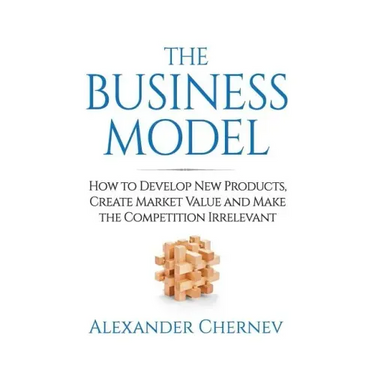 The Business Model: How to Develop New Products, Create Market Value and Make the Competition Irrelevant