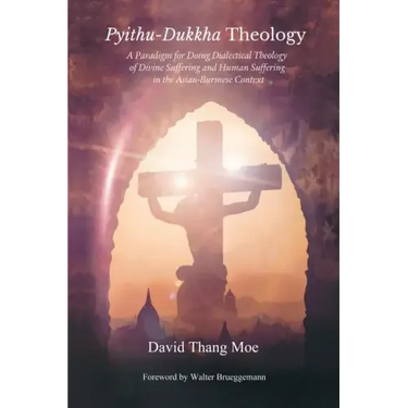 Pyithu-Dukkha Theology: A Paradigm for Doing Dialectical Theology of Divine Suffering and Human Suffering in the Asian-Burmese Cont