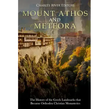 Mount Athos and Meteora: The History of the Greek Landmarks that Became Orthodox Christian Monasteries