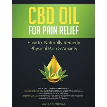 CBD Oil for Pain Relief: 2 Manuscripts - How to Naturally Remedy Physical Pain & Anxiety