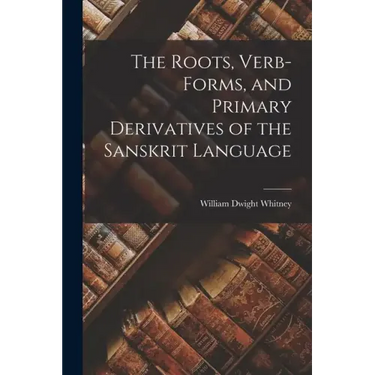 The Roots, Verb-Forms, and Primary Derivatives of the Sanskrit Language