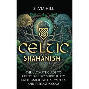 Celtic Shamanism: The Ultimate Guide to Celtic Druidry, Spirituality, Earth Magic, Spells, Symbols, and Tree Astrology