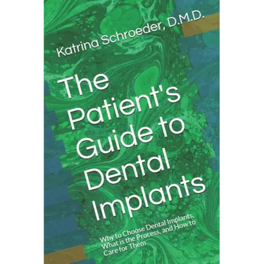 The Patient's Guide to Dental Implants: Why to Choose Dental Implants, What Is the Process, and How to Care for Them