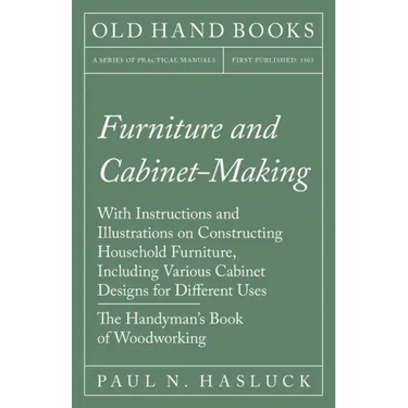 Furniture and Cabinet-Making - With Instructions and Illustrations on Constructing Household Furniture, Including Various Cabinet Designs for Differen