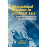 International Relations in Southeast Asia: Between Bilateralism and Multilateralism