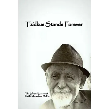 Tzidkus Stands Forever: The Life and Lessons of Rabbi Menachem M. Perr zt"l