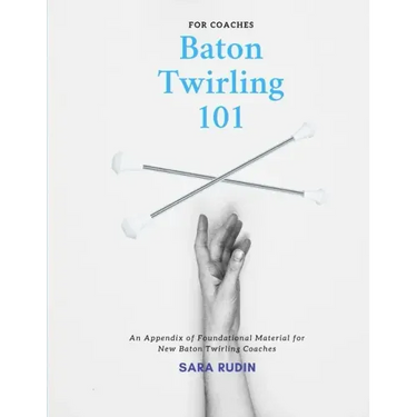 Baton Twirling 101 for Coaches: An Appendix of Foundational Material for New Baton Twirling Coaches