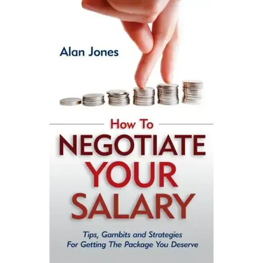 How To Negotiate Your Salary: Tips, Gambits and Strategies For Getting The Package You Deserve