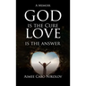 God Is the Cure, Love Is the Answer: A Memoir