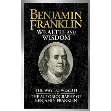 Benjamin Franklin Wealth and Wisdom: The Way to Wealth and the Autobiography of Benjamin Franklin