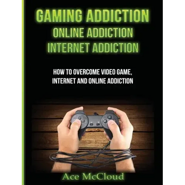 Gaming Addiction: Online Addiction: Internet Addiction: How To Overcome Video Game, Internet, And Online Addiction