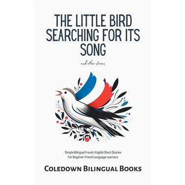 The Little Bird Searching for Its Song and Other Stories: Simple Bilingual French-English Short Stories For Beginner French Language Learners