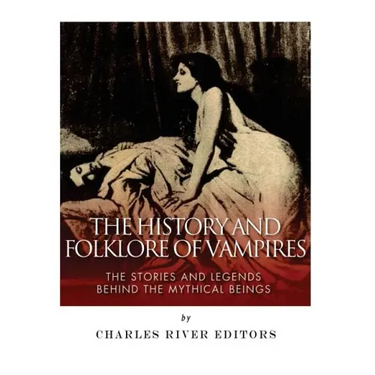 The History and Folklore of Vampires: The Stories and Legends Behind the Mythical Beings