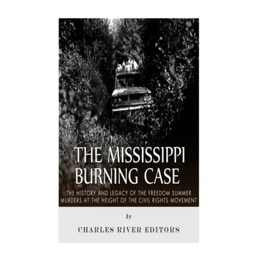 The Mississippi Burning Case: The History and Legacy of the Freedom Summer Murders at the Height of the Civil Rights Movement