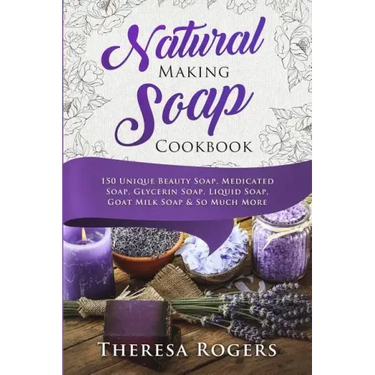 Natural Soap Making Cookbook: 150 Unique Soap Making Recipes