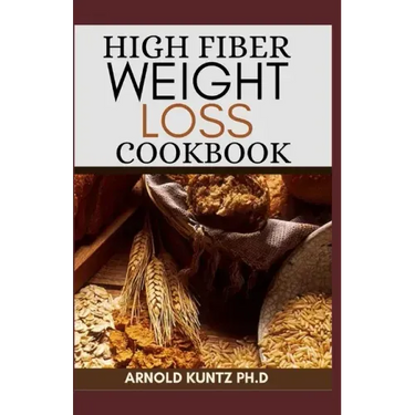 High Fiber Weight Loss Cookbook: A Profound Guide on the High Fiber Diet, Losing Weight and Restoring Your Health. Includes Simple and Best Recipes