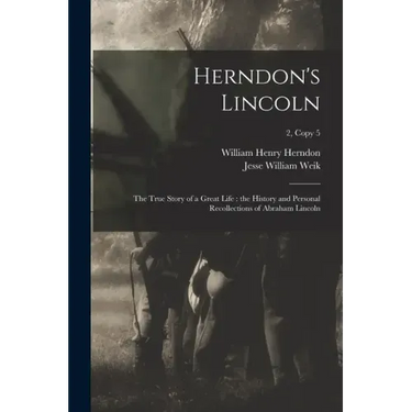 Herndon's Lincoln: the True Story of a Great Life: the History and Personal Recollections of Abraham Lincoln; 2, copy 5