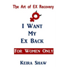 The Art of EX Recovery I WANT MY EX BACK For Women Only: Actual Strategies That Allow You to Get Him Back Without Looking Desperate