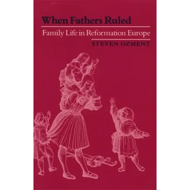 When Fathers Ruled: Family Life in Reformation Europe