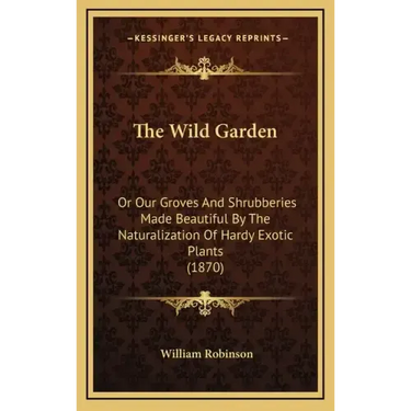 The Wild Garden: Or Our Groves and Shrubberies Made Beautiful by the Naturalization of Hardy Exotic Plants (1870)