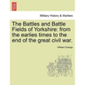 The Battles and Battle Fields of Yorkshire: From the Earlies Times to the End of the Great Civil War.
