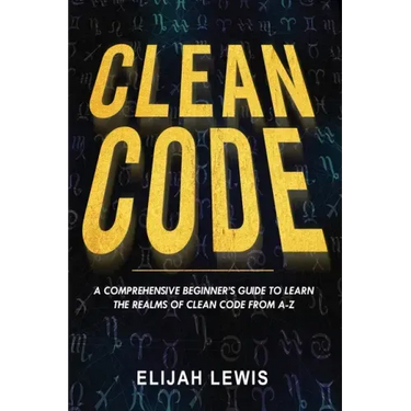 Clean Code: A Comprehensive Beginner's Guide to Learn the Realms of Clean Code From A-Z