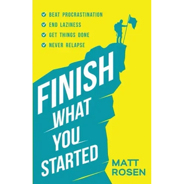 Finish What You Started: Beat Procrastination, End Laziness, Get Things Done and Never Relapse