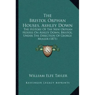 The Bristol Orphan Houses, Ashley Down: The History Of The New Orphan Houses On Ashley Down, Bristol, Under The Direction Of George Muller (1871)