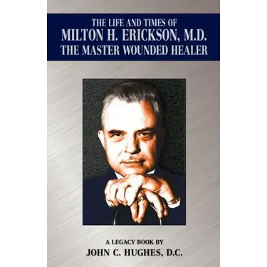 The Life and Time of Milton H. Erickson, M.D., the Master Wounded Healer