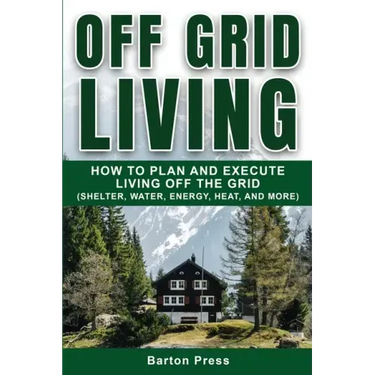 Off Grid Living: How to Plan and Execute Living off the Grid (Shelter, Water, Energy, Heat, and More)